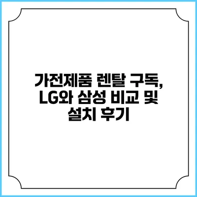 가전제품 렌탈 구독, LG와 삼성 비교 및 설치 후기