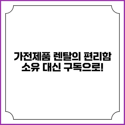 가전제품 렌탈의 편리함 소유 대신 구독으로!