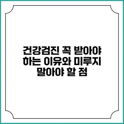 건강검진 꼭 받아야 하는 이유와 미루지 말아야 할 점