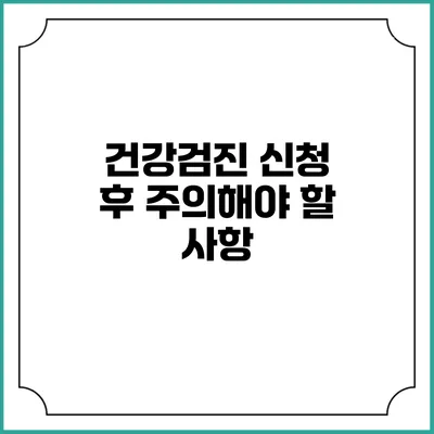 건강검진 신청 후 주의해야 할 사항