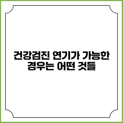 건강검진 연기가 가능한 경우는 어떤 것들?