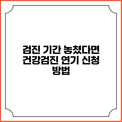 검진 기간 놓쳤다면? 건강검진 연기 신청 방법