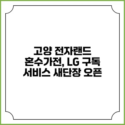 고양 전자랜드 혼수가전, LG 구독 서비스 새단장 오픈