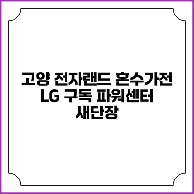 고양 전자랜드 혼수가전 LG 구독 파워센터 새단장