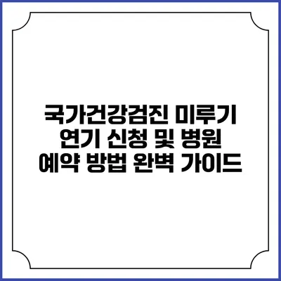국가건강검진 미루기 연기 신청 및 병원 예약 방법 완벽 가이드