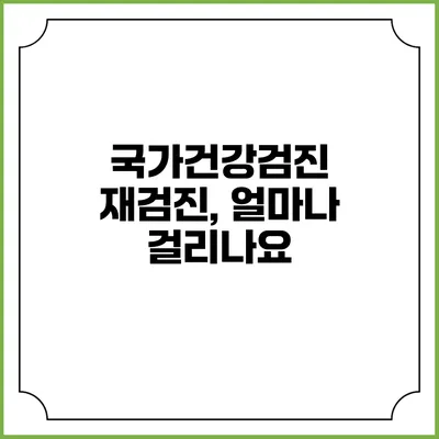 국가건강검진 재검진, 얼마나 걸리나요?