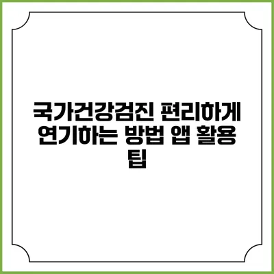 국가건강검진 편리하게 연기하는 방법 앱 활용 팁