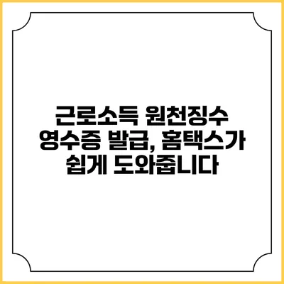 근로소득 원천징수 영수증 발급, 홈택스가 쉽게 도와줍니다