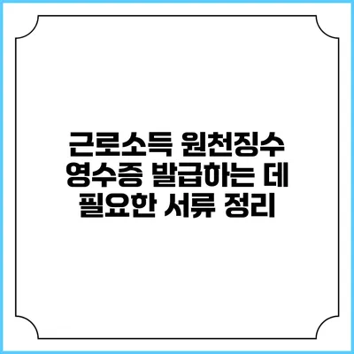 근로소득 원천징수 영수증 발급하는 데 필요한 서류 정리