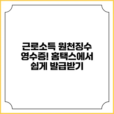 근로소득 원천징수 영수증! 홈택스에서 쉽게 발급받기