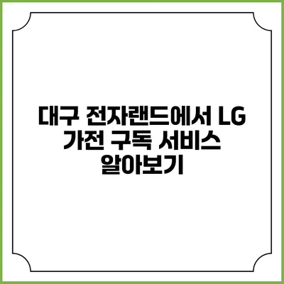 대구 전자랜드에서 LG 가전 구독 서비스 알아보기
