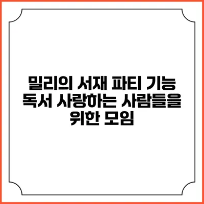 밀리의 서재 파티 기능 독서 사랑하는 사람들을 위한 모임