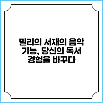 밀리의 서재의 음악 기능, 당신의 독서 경험을 바꾸다
