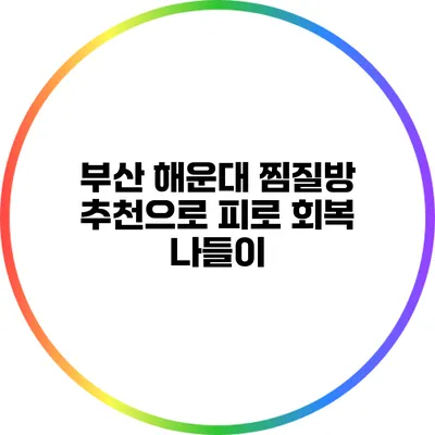 부산 해운대 찜질방 추천으로 피로 회복 나들이