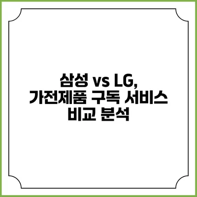 삼성 vs LG, 가전제품 구독 서비스 비교 분석