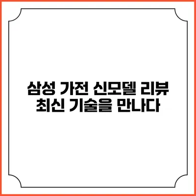삼성 가전 신모델 리뷰 최신 기술을 만나다