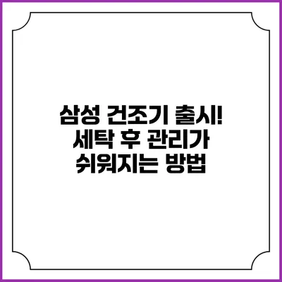 삼성 건조기 출시! 세탁 후 관리가 쉬워지는 방법