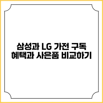 삼성과 LG 가전 구독 혜택과 사은품 비교하기