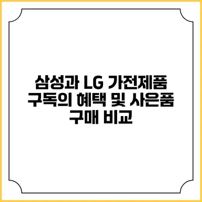 삼성과 LG 가전제품 구독의 혜택 및 사은품 구매 비교