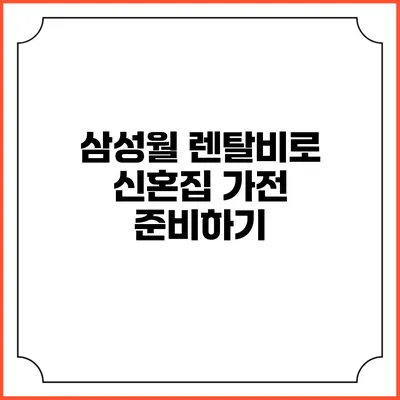삼성월 렌탈비로 신혼집 가전 준비하기