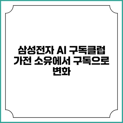 삼성전자 AI 구독클럽 가전 소유에서 구독으로 변화