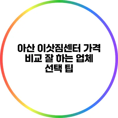 아산 이삿짐센터 가격 비교: 잘 하는 업체 선택 팁