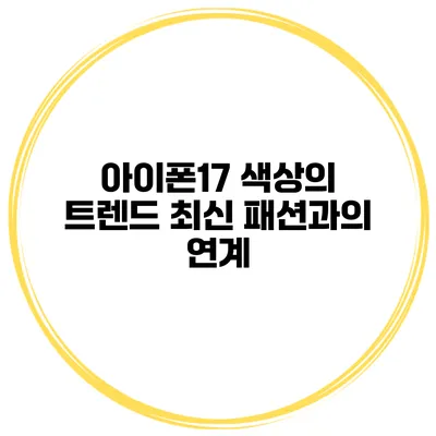 아이폰17 색상의 트렌드 최신 패션과의 연계