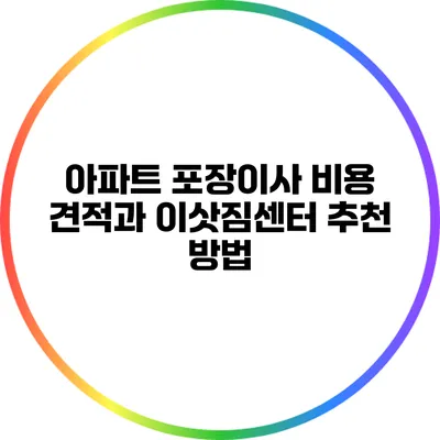 아파트 포장이사 비용 견적과 이삿짐센터 추천 방법