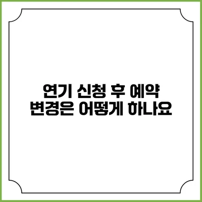 연기 신청 후 예약 변경은 어떻게 하나요?