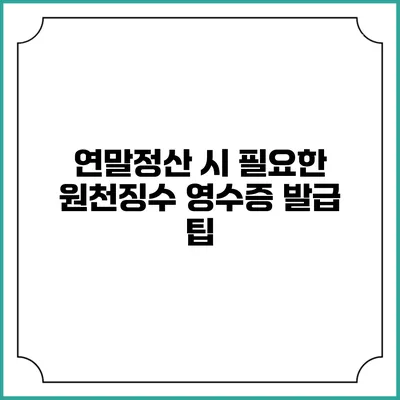 연말정산 시 필요한 원천징수 영수증 발급 팁