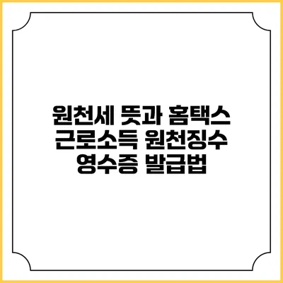 원천세 뜻과 홈택스 근로소득 원천징수 영수증 발급법