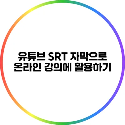 유튜브 SRT 자막으로 온라인 강의에 활용하기