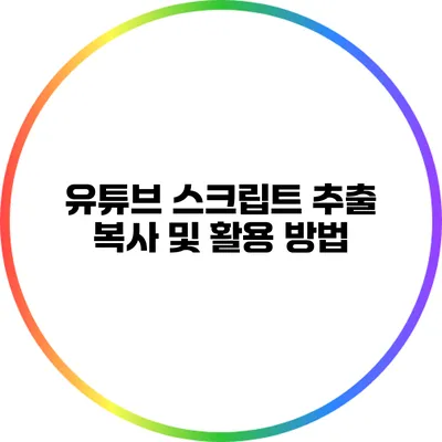 유튜브 스크립트 추출: 복사 및 활용 방법