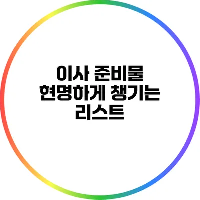 이사 준비물: 현명하게 챙기는 리스트
