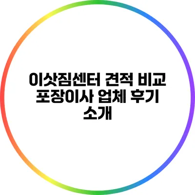 이삿짐센터 견적 비교: 포장이사 업체 후기 소개