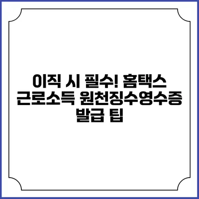 이직 시 필수! 홈택스 근로소득 원천징수영수증 발급 팁