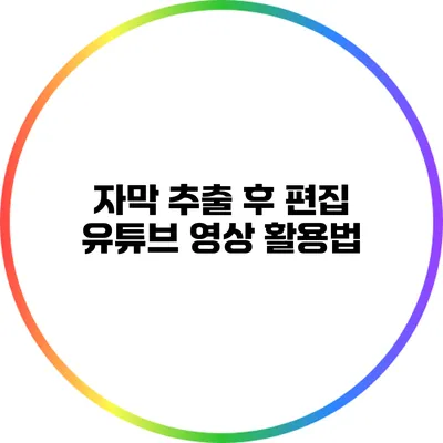 자막 추출 후 편집: 유튜브 영상 활용법