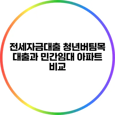 전세자금대출: 청년버팀목 대출과 민간임대 아파트 비교