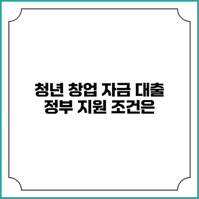 청년 창업 자금 대출 정부 지원 조건은?