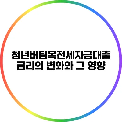 청년버팀목전세자금대출 금리의 변화와 그 영향