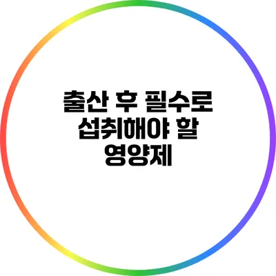 출산 후 필수로 섭취해야 할 영양제