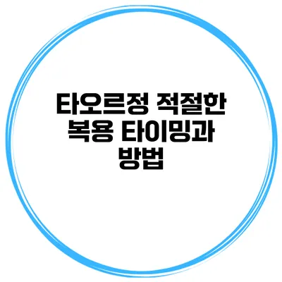 타오르정 적절한 복용 타이밍과 방법