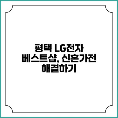 평택 LG전자 베스트샵, 신혼가전 해결하기