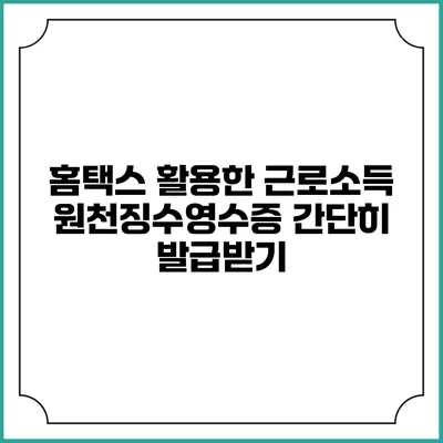 홈택스 활용한 근로소득 원천징수영수증 간단히 발급받기