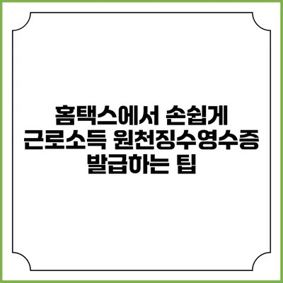 홈택스에서 손쉽게 근로소득 원천징수영수증 발급하는 팁