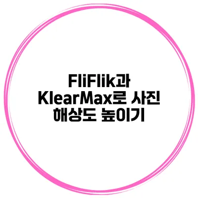 FliFlik과 KlearMax로 사진 해상도 높이기