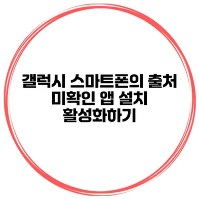 갤럭시 스마트폰의 출처 미확인 앱 설치 활성화하기