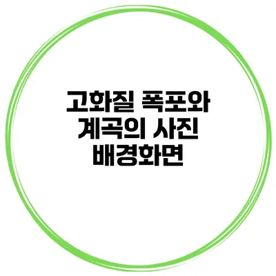 고화질 폭포와 계곡의 사진 배경화면