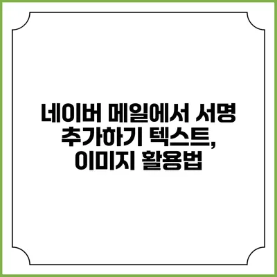 네이버 메일에서 서명 추가하기 텍스트, 이미지 활용법
