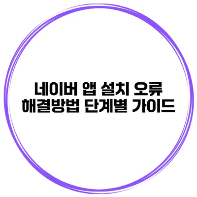 네이버 앱 설치 오류 해결방법 단계별 가이드
